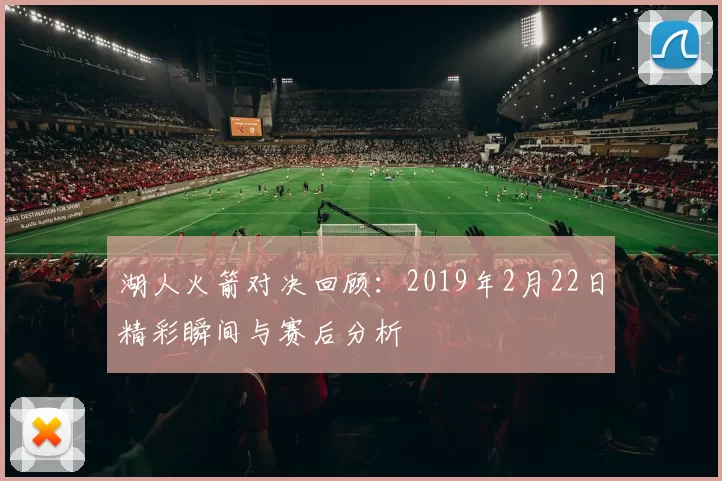 湖人火箭对决回顾：2019年2月22日精彩瞬间与赛后分析