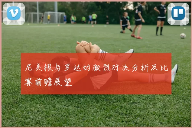 尼美根与罗达的激烈对决分析及比赛前瞻展望