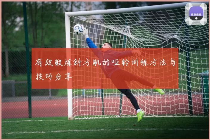 有效锻炼斜方肌的哑铃训练方法与技巧分享