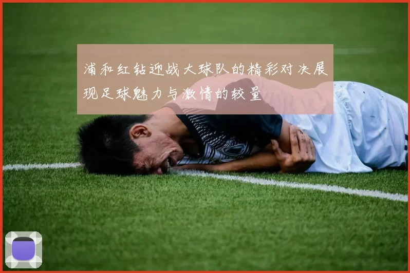 浦和红钻迎战大球队的精彩对决展现足球魅力与激情的较量
